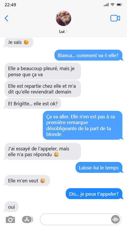 Suite et fin de la discussion par texto entre Lui et Moi.
LUI: Elle m'en veut. MOI: Dis... je peux t'appeler? LUI: Oui.